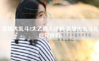 英雄大乱斗2太乙真人详解(英雄大乱斗礼包兑换码)