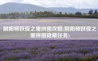 阴阳师妖怪之里拼图攻略(阴阳师妖怪之里拼图隐藏任务)