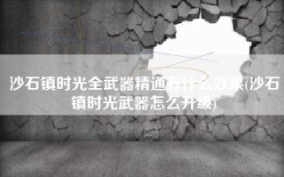 沙石镇时光全武器精通有什么效果(沙石镇时光武器怎么升级)