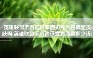 英雄联盟手游钢铁军团拉克丝是限定皮肤吗(英雄联盟手游钢铁意志潘森多少钱)