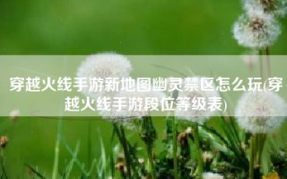 穿越火线手游新地图幽灵禁区怎么玩(穿越火线手游段位等级表)