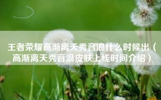 王者荣耀高渐离天秀音浪什么时候出（高渐离天秀音浪皮肤上线时间介绍）