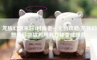 龙族幻想末日4村雨老一无伤攻略(龙族幻想末日挑战将所有方块变成绿色)