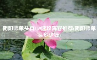 阴阳师单头真159速攻阵容推荐(阴阳师单头多少钱)