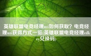 英雄联盟电竞经理uzi如何获取？电竞经理uzi获得方式一览(英雄联盟电竞经理cdkey兑换码)