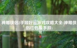 神雕侠侣2手游好运派对攻略大全(神雕侠侣红包版手游)