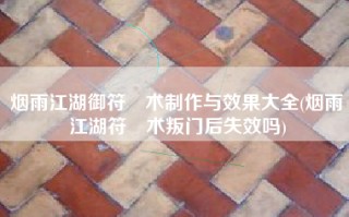烟雨江湖御符箓术制作与效果大全(烟雨江湖符箓术叛门后失效吗)