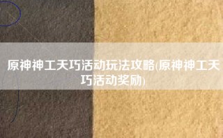 原神神工天巧活动玩法攻略(原神神工天巧活动奖励)