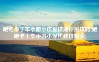 跑跑卡丁车手游小皮蛋技能评测攻略(跑跑卡丁车手游小屋扩建价格表)