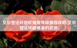 艾尔登法环地区难度等级推荐攻略(艾尔登法环最难拿的武器)