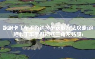 跑跑卡丁车手游钢琴车获取方法攻略(跑跑卡丁车手游钢铁三角龙贴膜)