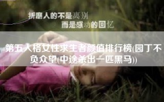 第五人格女性求生者颜值排行榜(园丁不负众望(中途杀出一匹黑马))