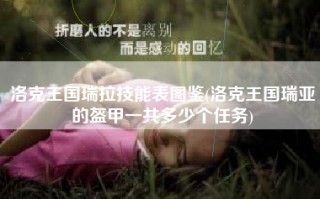 洛克王国瑞拉技能表图鉴(洛克王国瑞亚的盔甲一共多少个任务)