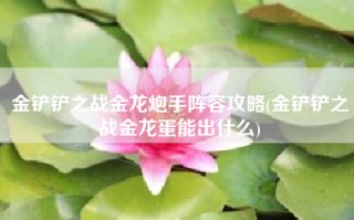 金铲铲之战金龙炮手阵容攻略(金铲铲之战金龙蛋能出什么)