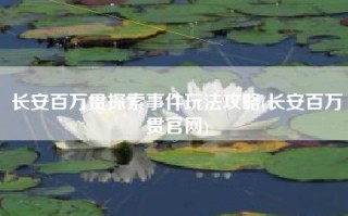 长安百万贯探索事件玩法攻略(长安百万贯官网)