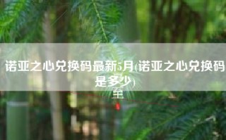 诺亚之心兑换码最新5月(诺亚之心兑换码是多少)