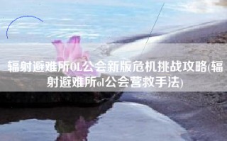 辐射避难所OL公会新版危机挑战攻略(辐射避难所ol公会营救手法)