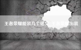 王者荣耀能装几个铭文_王者荣耀出装