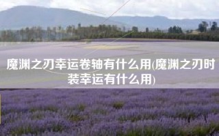 魔渊之刃幸运卷轴有什么用(魔渊之刃时装幸运有什么用)