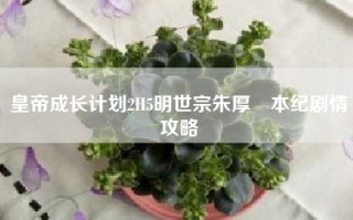 皇帝成长计划2H5明世宗朱厚熜本纪剧情攻略