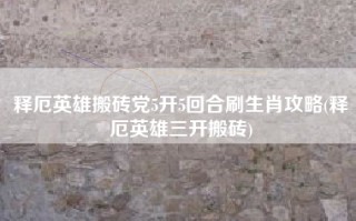 释厄英雄搬砖党5开5回合刷生肖攻略(释厄英雄三开搬砖)