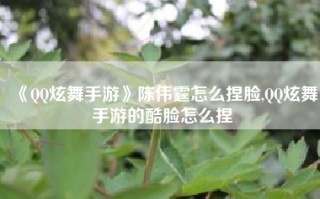 《QQ炫舞手游》陈伟霆怎么捏脸,QQ炫舞手游的酷脸怎么捏