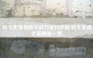 转生史莱姆新手战力提升攻略(转生变成史莱姆第一季)