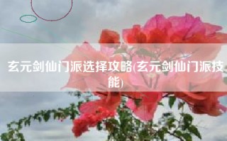 玄元剑仙门派选择攻略(玄元剑仙门派技能)