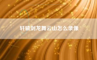 轩辕剑龙舞云山怎么录像