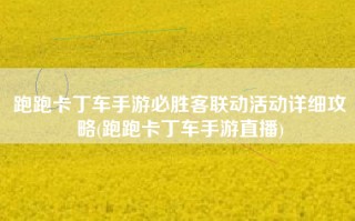 跑跑卡丁车手游必胜客联动活动详细攻略(跑跑卡丁车手游直播)