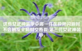 这些女武神装甲中哪一件在极限闪避时不会触发全局时空断裂(第三代女武神装甲)