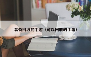 装备回收的手游（可以回收的手游）