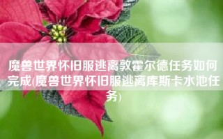 魔兽世界怀旧服逃离敦霍尔德任务如何完成(魔兽世界怀旧服逃离库斯卡水池任务)