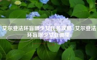 艾尔登法环盲眼少女任务攻略 (艾尔登法环盲眼少女在哪里)