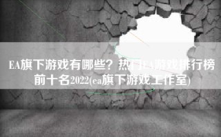 EA旗下游戏有哪些？热门EA游戏排行榜前十名2022(ea旗下游戏工作室)