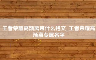 王者荣耀高渐离带什么铭文_王者荣耀高渐离专属名字