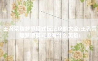 王者荣耀梦境模式玩法攻略大全(王者荣耀梦境模式没有什么英雄)