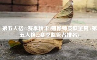 第五人格22赛季精华1蜡像师皮肤鉴赏 (第五人格22赛季监管者排名)