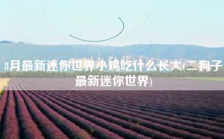 8月最新迷你世界小鸡吃什么长大(二狗子最新迷你世界)