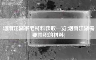 烟雨江湖家宅材料获取一览(烟雨江湖需要囤积的材料)