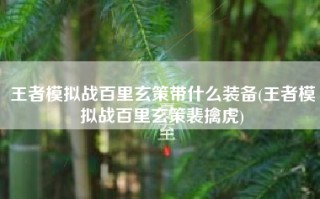 王者模拟战百里玄策带什么装备(王者模拟战百里玄策裴擒虎)