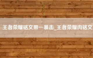 王者荣耀铭文带一暴击_王者荣耀肉铭文