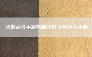 火影忍者手游熊猫咋得,火影忍者手游