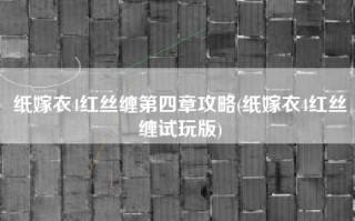 纸嫁衣4红丝缠第四章攻略(纸嫁衣4红丝缠试玩版)