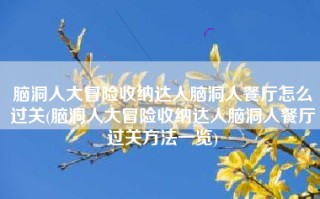 脑洞人大冒险收纳达人脑洞人餐厅怎么过关(脑洞人大冒险收纳达人脑洞人餐厅过关方法一览)