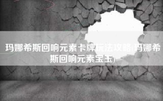 玛娜希斯回响元素卡牌玩法攻略(玛娜希斯回响元素宝玉)