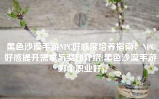 黑色沙漠手游NPC好感度培养指南：NPC好感提升需求与奖励介绍(黑色沙漠手游哪个职业好)