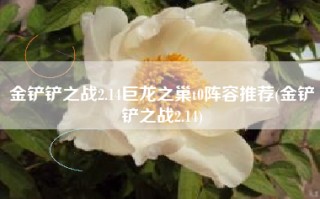 金铲铲之战2.14巨龙之巢t0阵容推荐(金铲铲之战2.14)