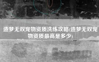 造梦无双宠物资质洗练攻略(造梦无双宠物资质最高是多少)