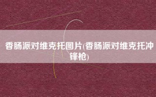 香肠派对维克托图片(香肠派对维克托冲锋枪)